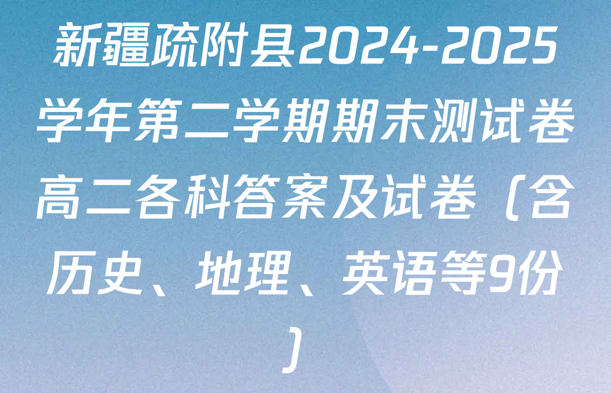新疆疏附县2024-2025学年第二学期期末测试卷高二各科答案及试卷（含历史、地理、英语等9份）