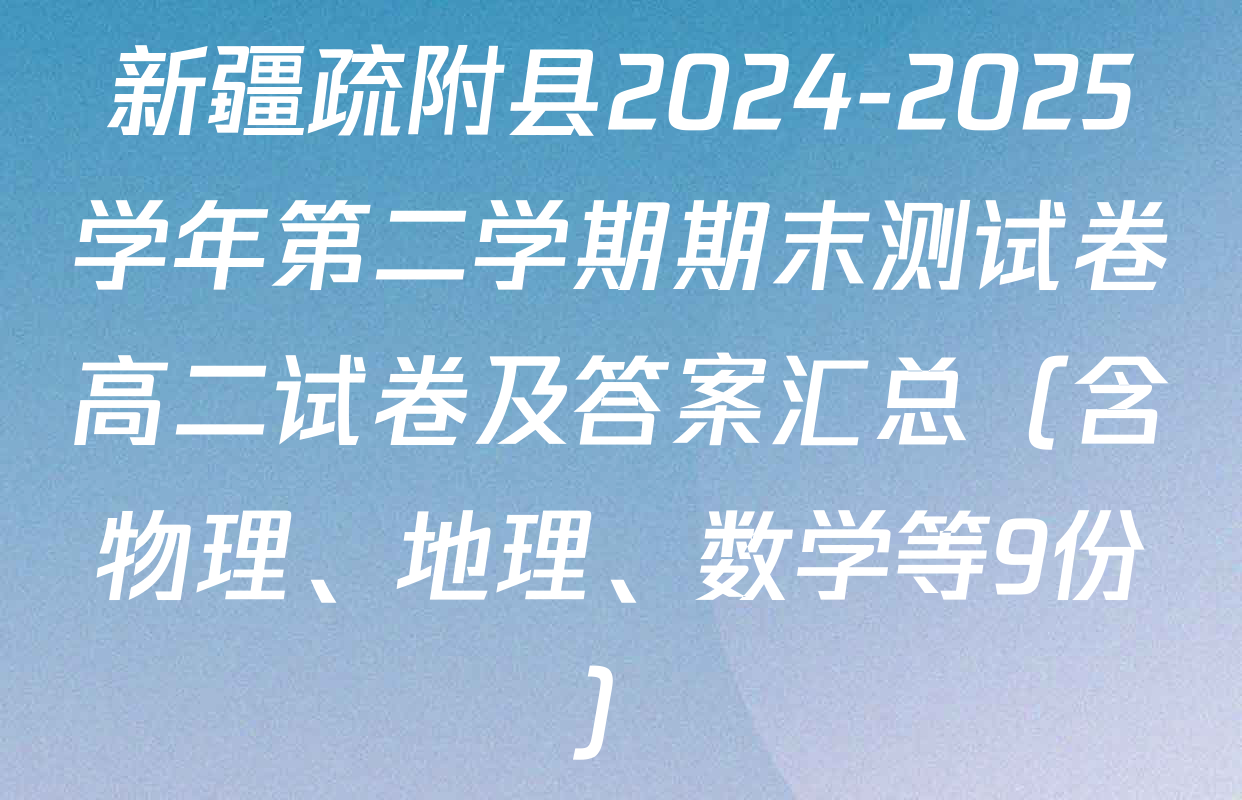 新疆疏附县2024-2025学年第二学期期末测试卷高二试卷及答案汇总（含物理、地理、数学等9份）