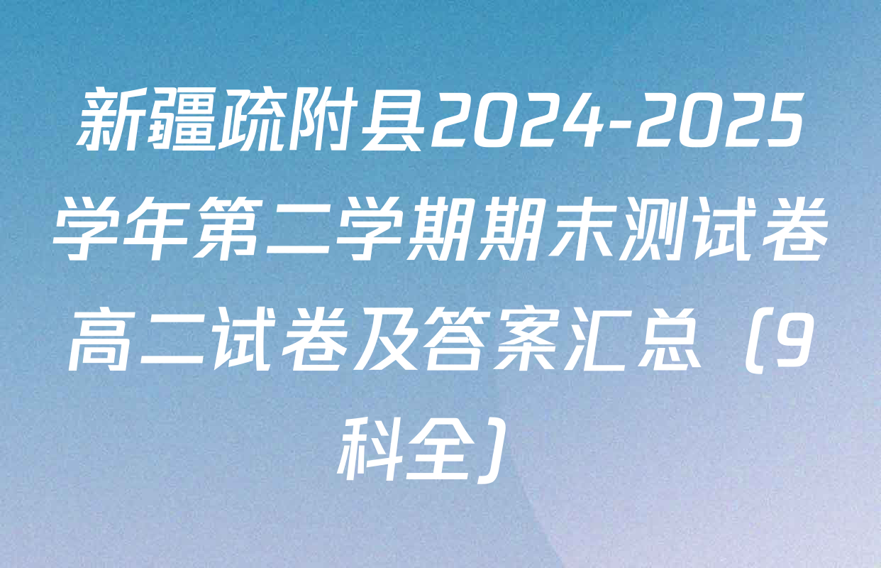新疆疏附县2024-2025学年第二学期期末测试卷高二试卷及答案汇总（9科全）