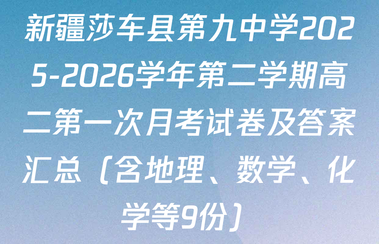 新疆莎车县第九中学2025-2026学年第二学期高二第一次月考试卷及答案汇总（含地理、数学、化学等9份）