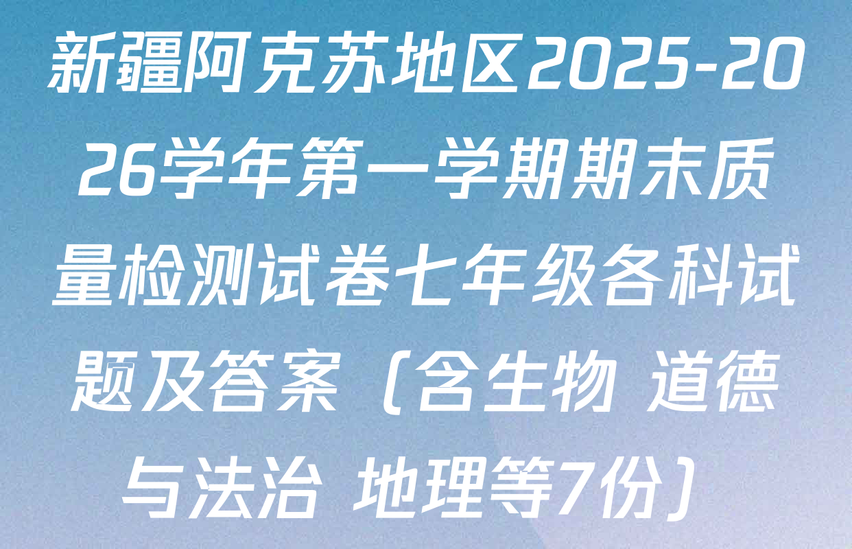 新疆阿克苏地区2025-2026学年第一学期期末质量检测试卷七年级各科试题及答案（含生物 道德与法治 地理等7份）