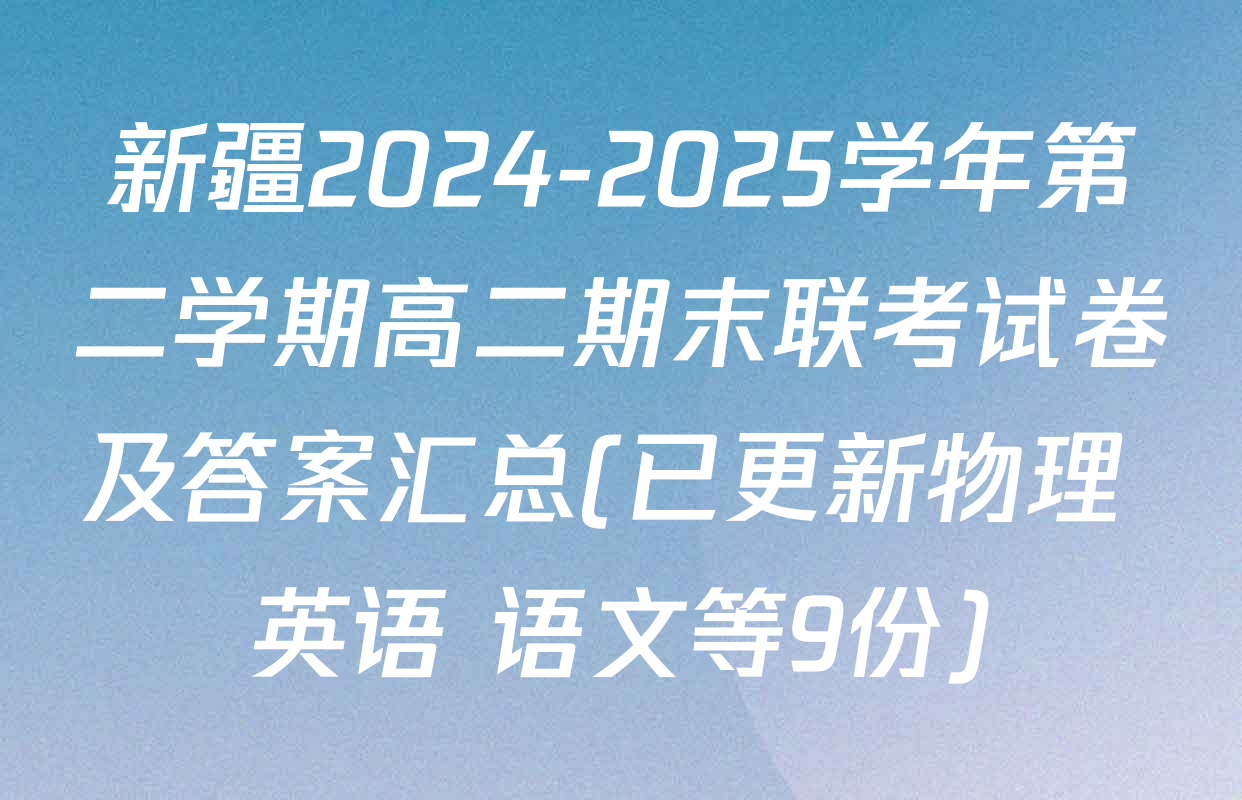 新疆2024-2025学年第二学期高二期末联考试卷及答案汇总(已更新物理 英语 语文等9份)
