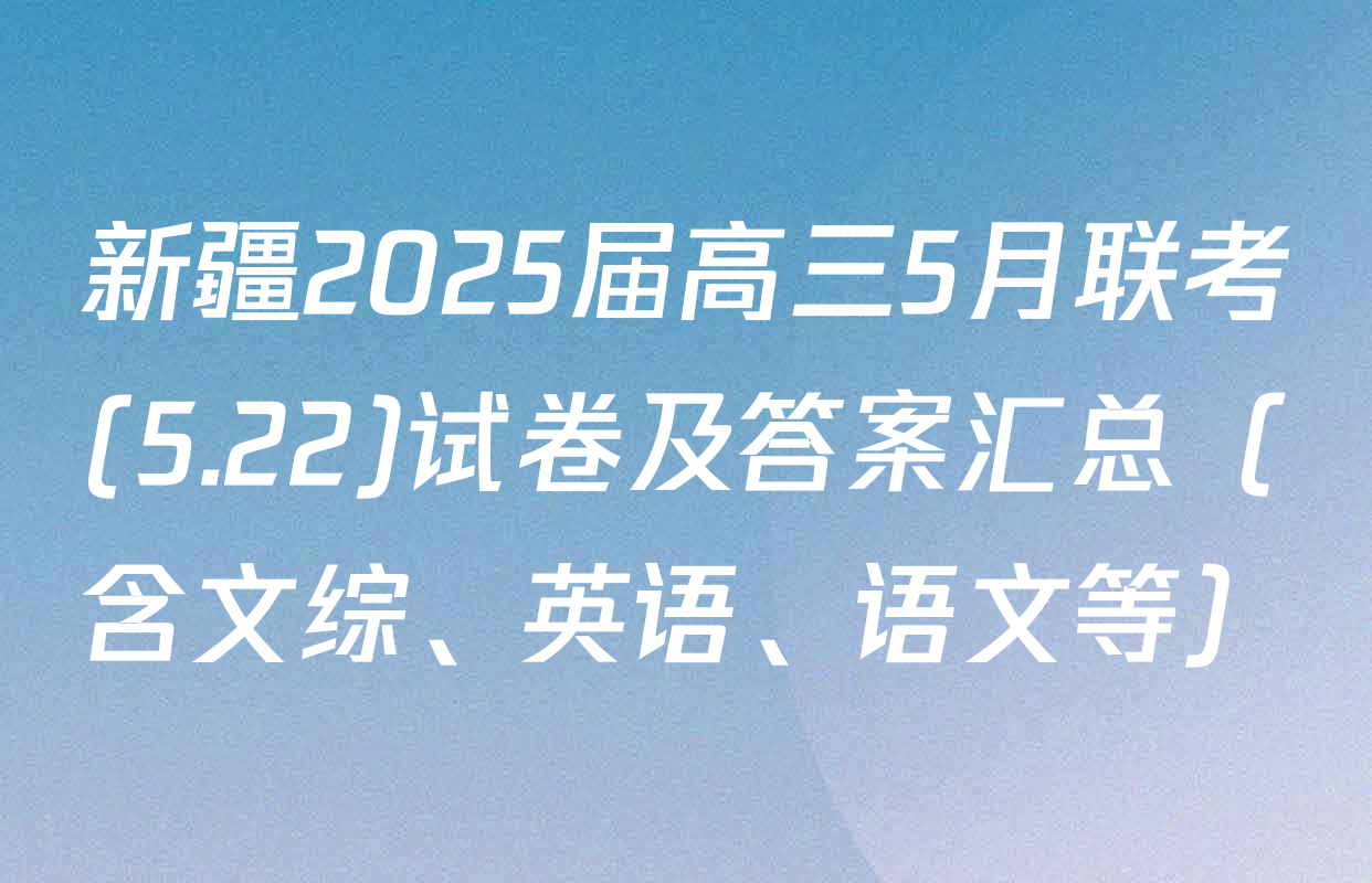 新疆2025届高三5月联考(5.22)试卷及答案汇总（含文综、英语、语文等）