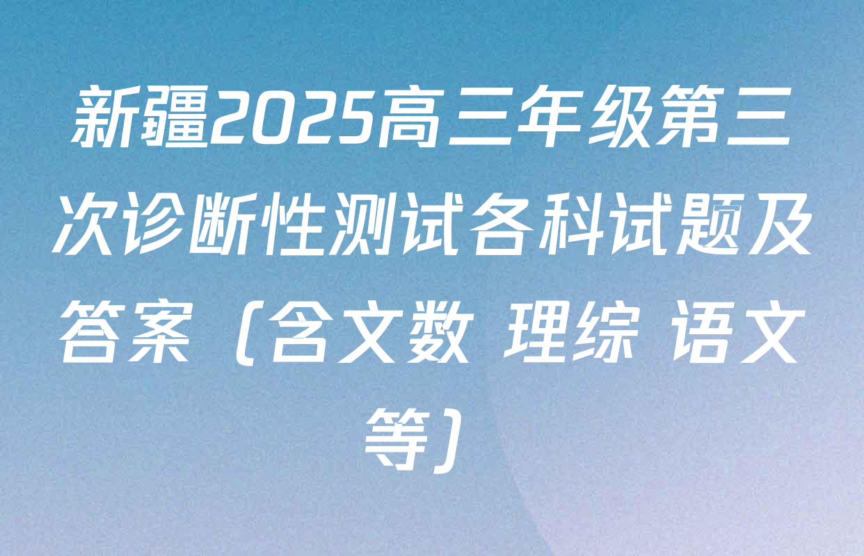 新疆2025高三年级第三次诊断性测试各科试题及答案（含文数 理综 语文等）