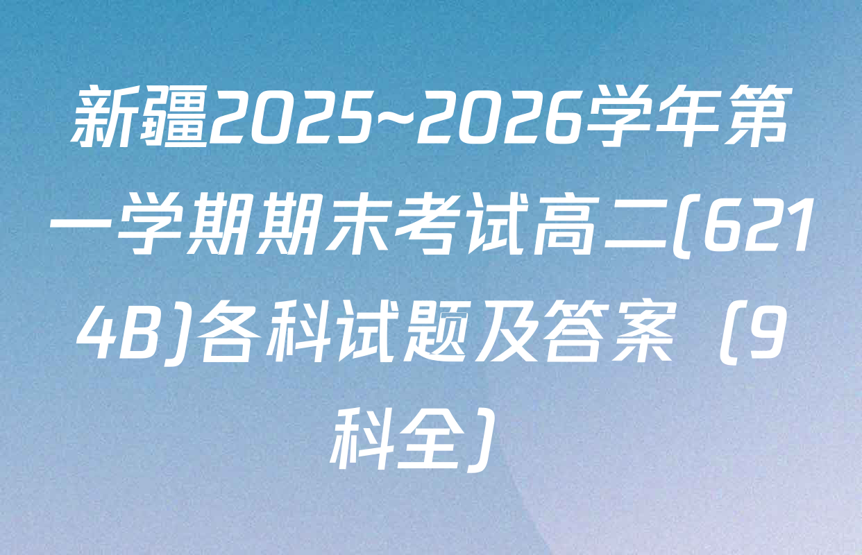 新疆2025~2026学年第一学期期末考试高二(6214B)各科试题及答案（9科全）