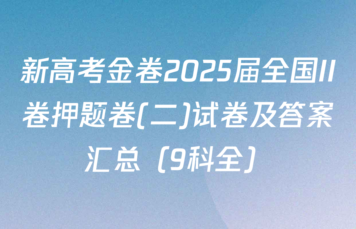 新高考金卷2025届全国II卷押题卷(二)试卷及答案汇总（9科全）
