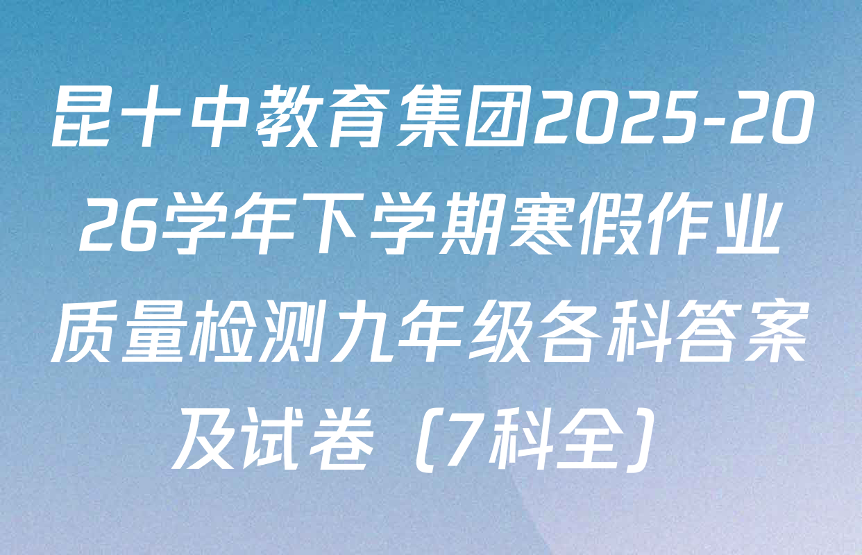 昆十中教育集团2025-2026学年下学期寒假作业质量检测九年级各科答案及试卷（7科全）