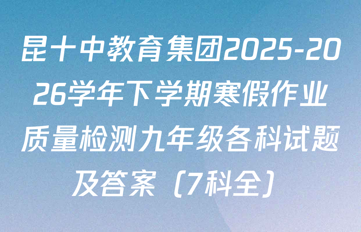 昆十中教育集团2025-2026学年下学期寒假作业质量检测九年级各科试题及答案（7科全）