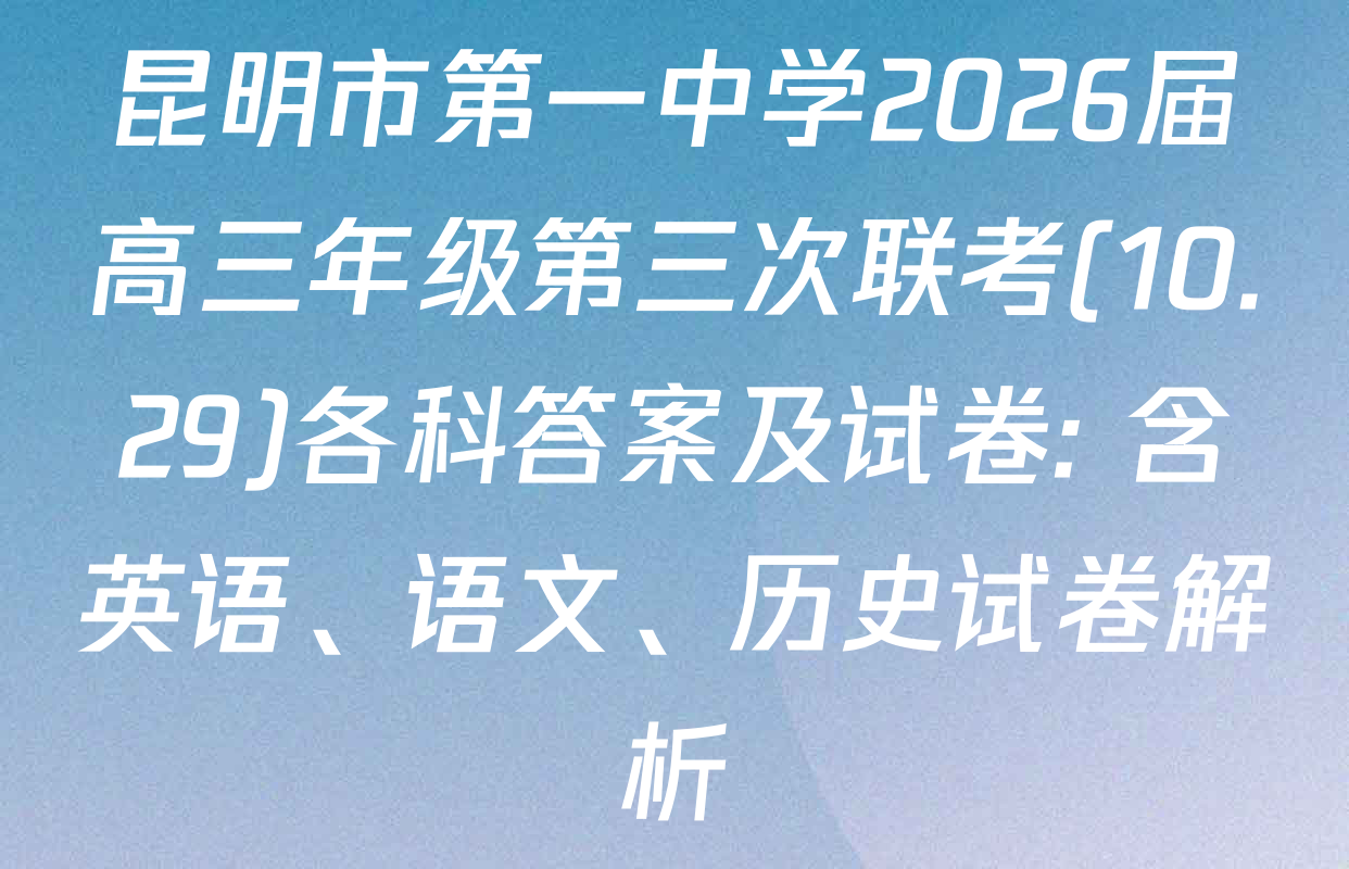 昆明市第一中学2026届高三年级第三次联考(10.29)各科答案及试卷: 含英语、语文、历史试卷解析