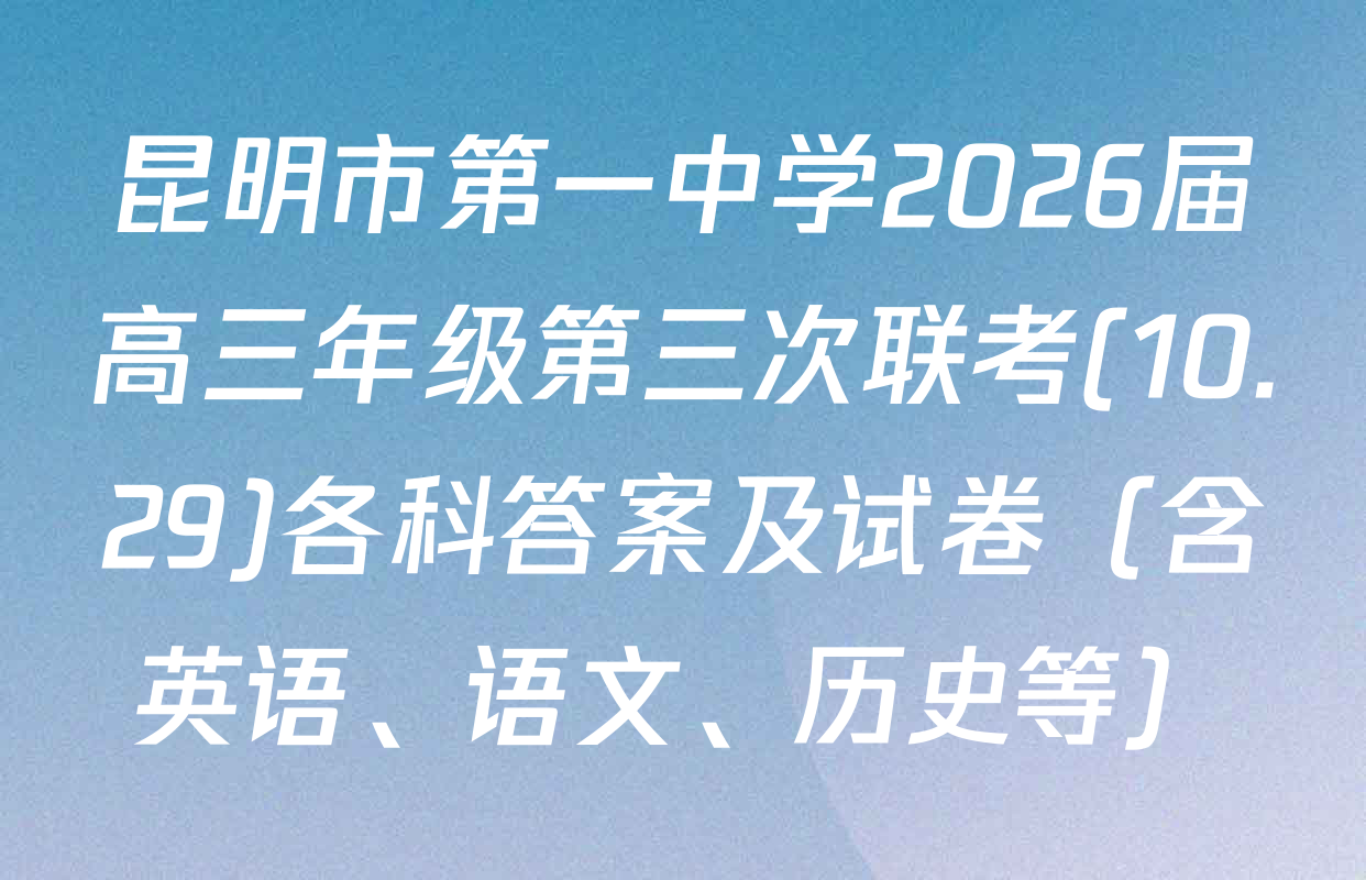 昆明市第一中学2026届高三年级第三次联考(10.29)各科答案及试卷（含英语、语文、历史等）