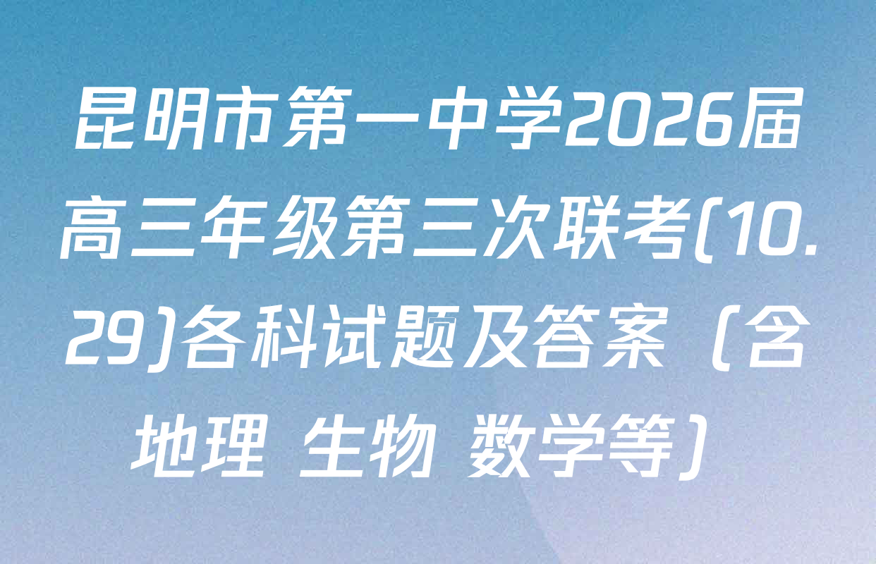 昆明市第一中学2026届高三年级第三次联考(10.29)各科试题及答案（含地理 生物 数学等）
