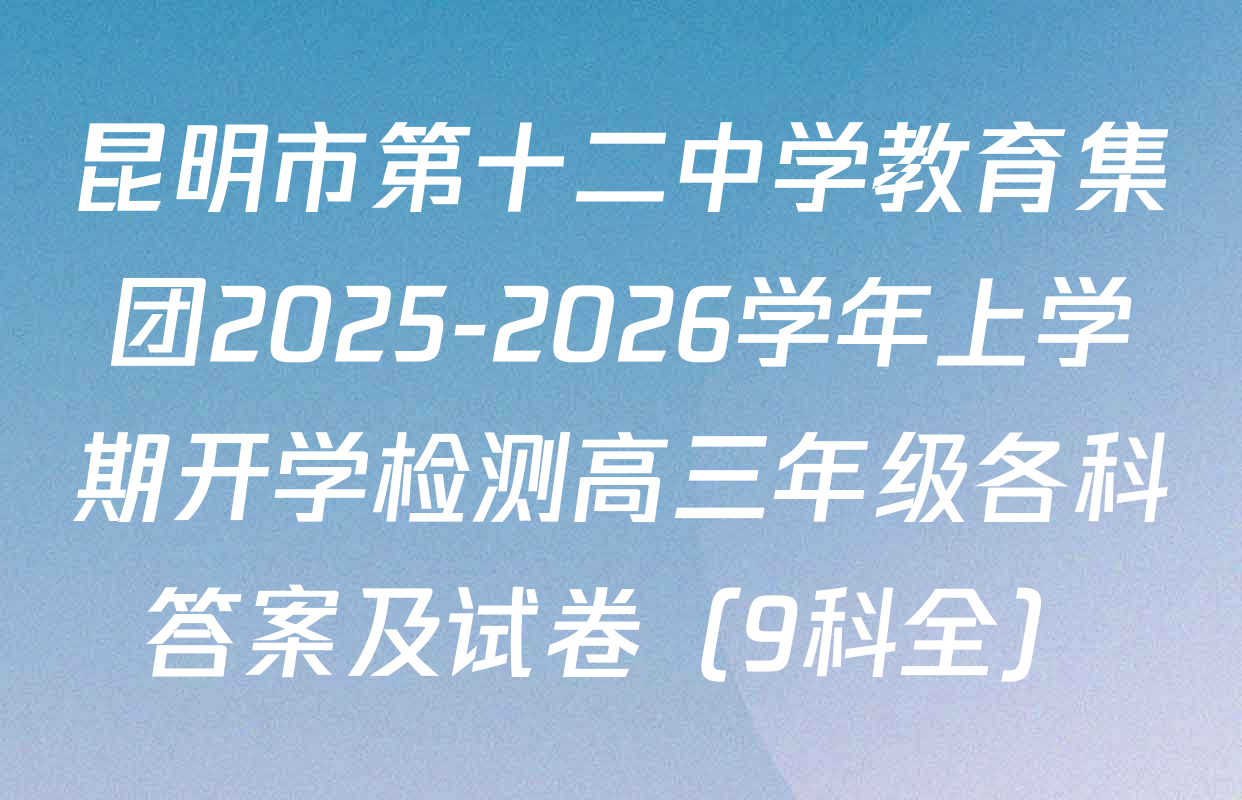 昆明市第十二中学教育集团2025-2026学年上学期开学检测高三年级各科答案及试卷（9科全）