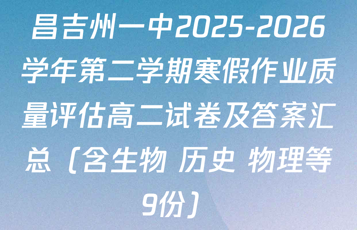 昌吉州一中2025-2026学年第二学期寒假作业质量评估高二试卷及答案汇总（含生物 历史 物理等9份）
