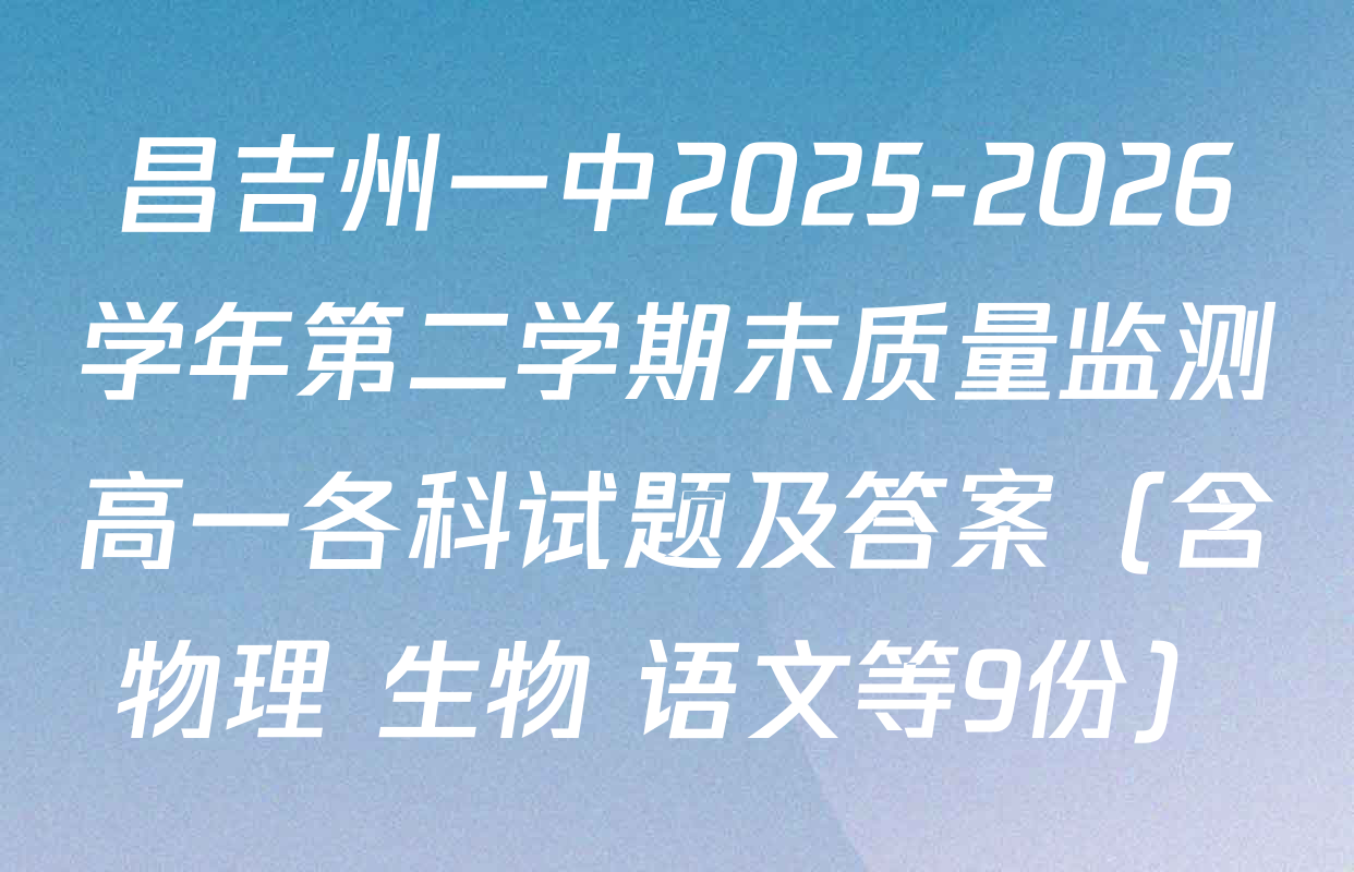昌吉州一中2025-2026学年第二学期末质量监测高一各科试题及答案（含物理 生物 语文等9份）
