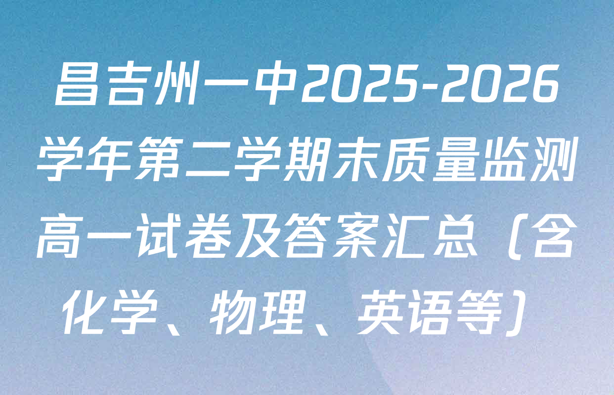 昌吉州一中2025-2026学年第二学期末质量监测高一试卷及答案汇总（含化学、物理、英语等）