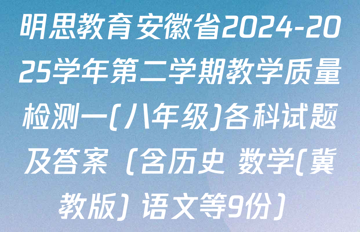 明思教育安徽省2024-2025学年第二学期教学质量检测一(八年级)各科试题及答案（含历史 数学(冀教版) 语文等9份）