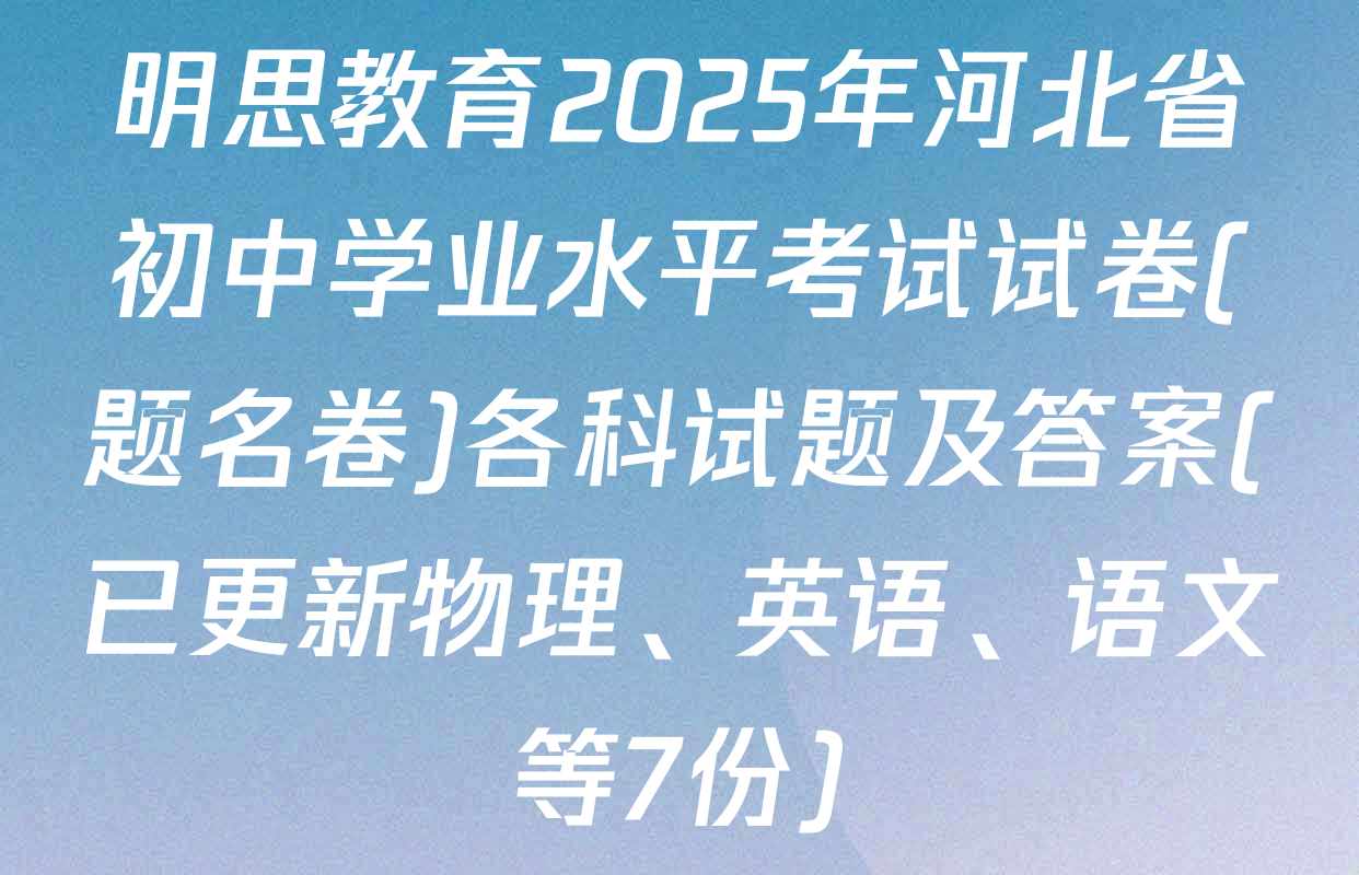 明思教育2025年河北省初中学业水平考试试卷(题名卷)各科试题及答案(已更新物理、英语、语文等7份)