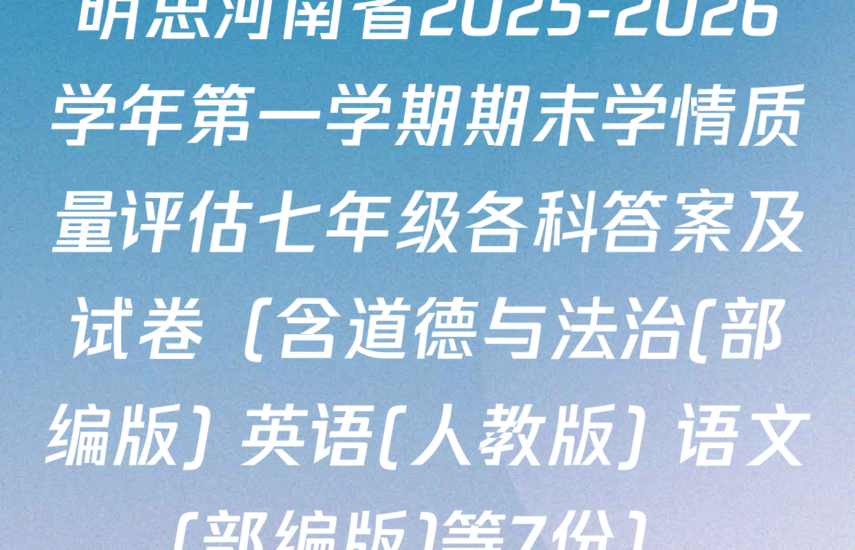 明思河南省2025-2026学年第一学期期末学情质量评估七年级各科答案及试卷（含道德与法治(部编版) 英语(人教版) 语文(部编版)等7份）