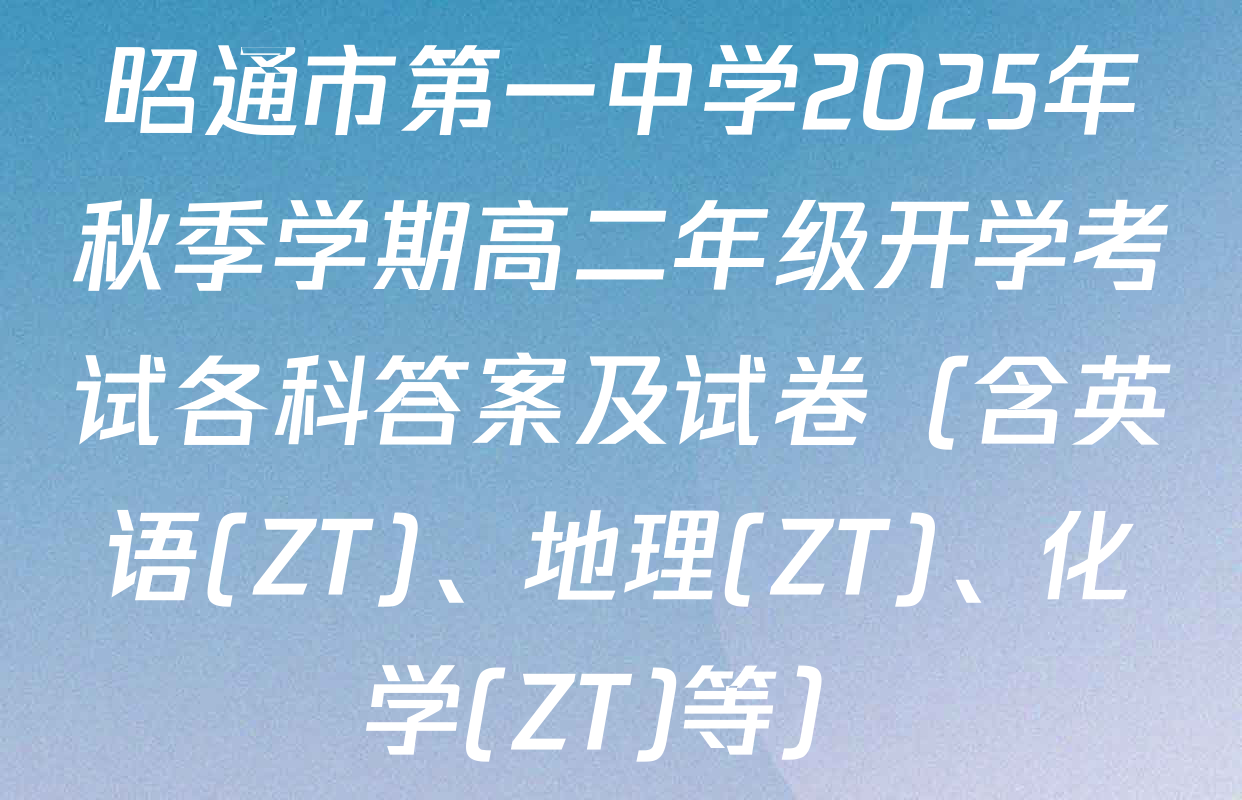 昭通市第一中学2025年秋季学期高二年级开学考试各科答案及试卷（含英语(ZT)、地理(ZT)、化学(ZT)等）