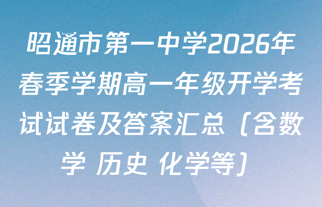 昭通市第一中学2026年春季学期高一年级开学考试试卷及答案汇总（含数学 历史 化学等）