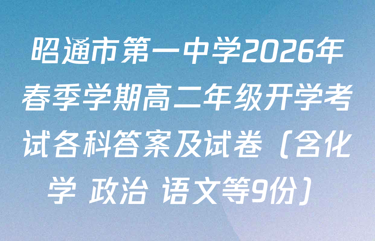 昭通市第一中学2026年春季学期高二年级开学考试各科答案及试卷（含化学 政治 语文等9份）