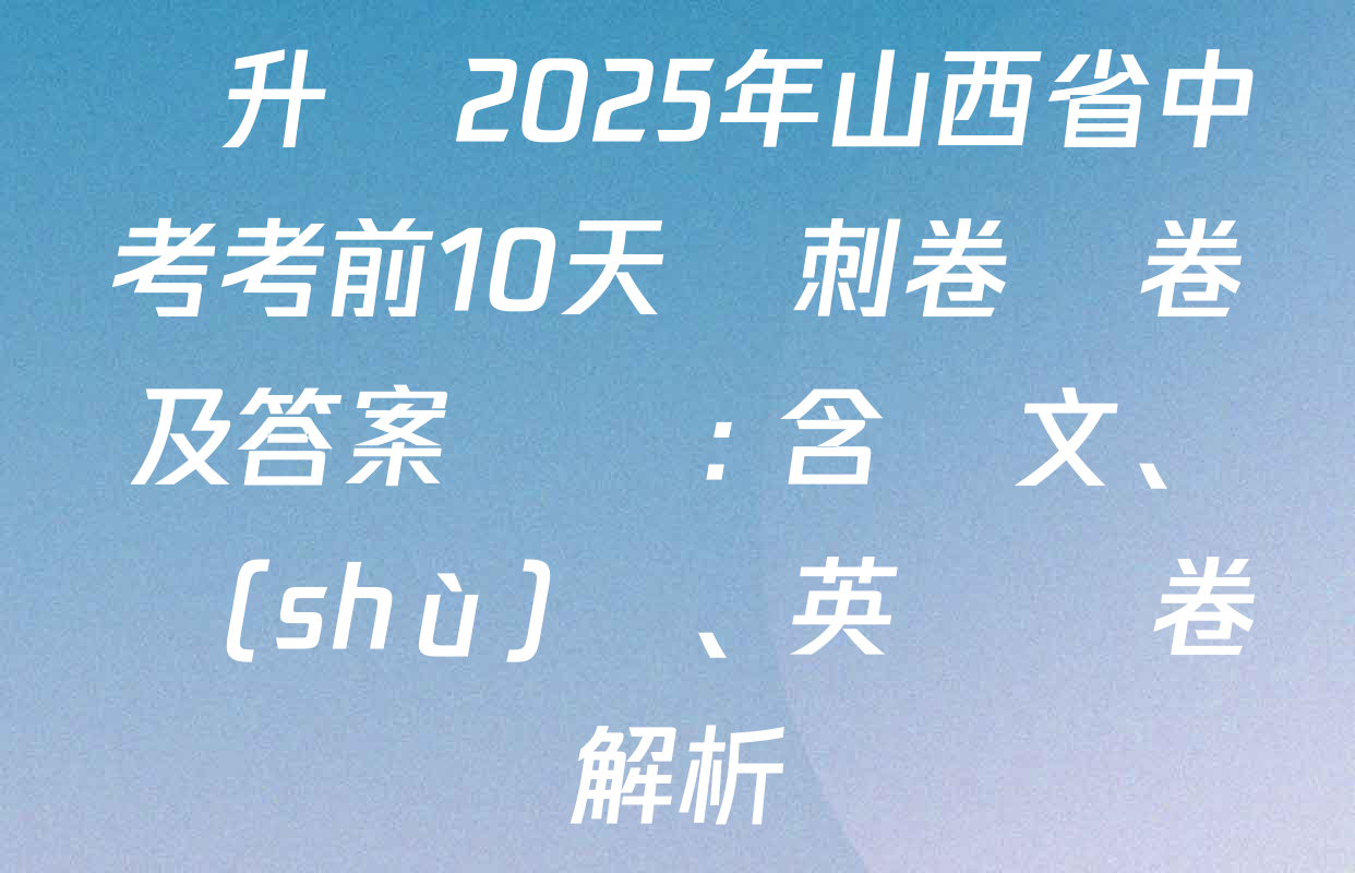 晉升學2025年山西省中考考前10天沖刺卷試卷及答案匯總: 含語文、數(shù)學、英語試卷解析