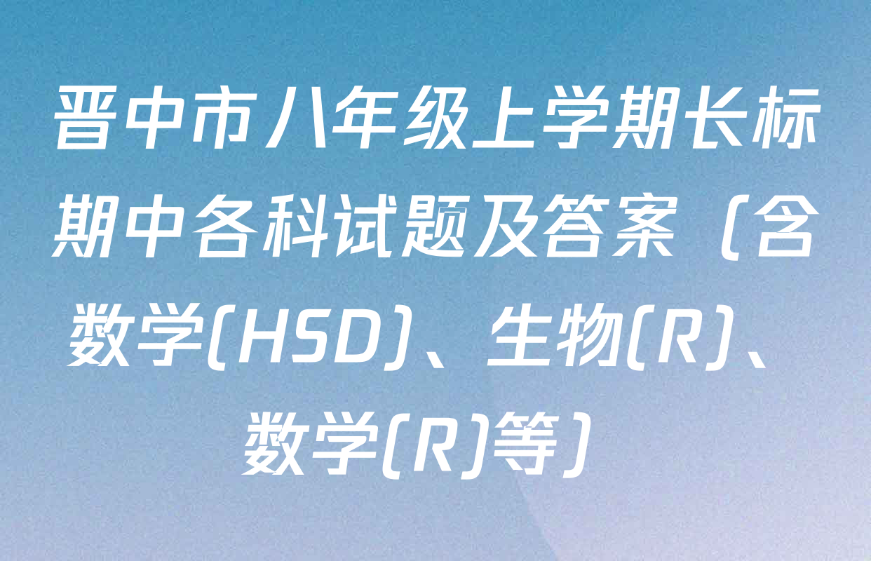 晋中市八年级上学期长标期中各科试题及答案（含数学(HSD)、生物(R)、数学(R)等）