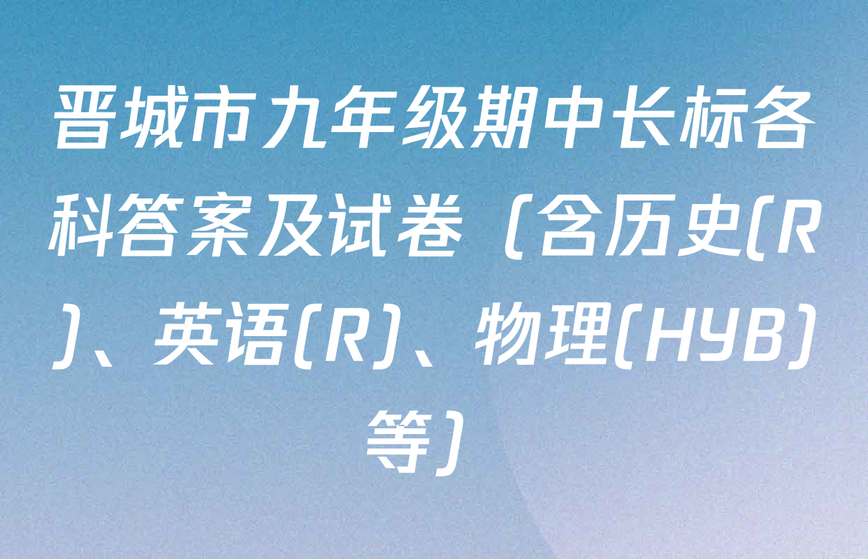 晋城市九年级期中长标各科答案及试卷（含历史(R)、英语(R)、物理(HYB)等）