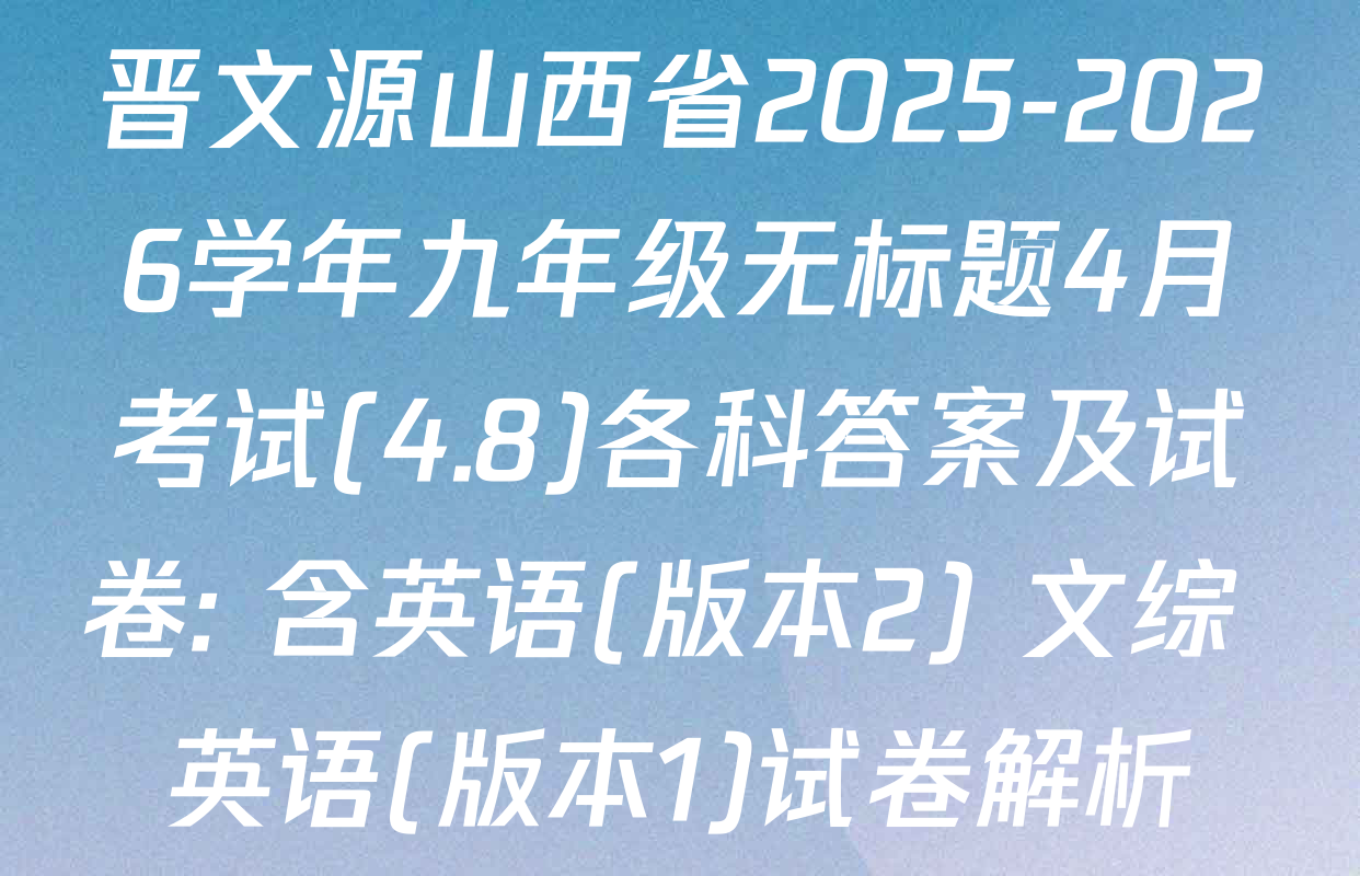 晋文源山西省2025-2026学年九年级无标题4月考试(4.8)各科答案及试卷: 含英语(版本2) 文综 英语(版本1)试卷解析