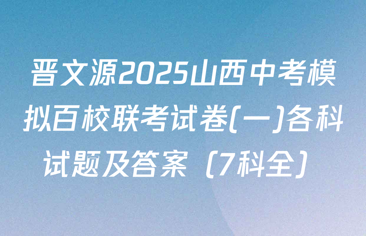 晋文源2025山西中考模拟百校联考试卷(一)各科试题及答案（7科全）