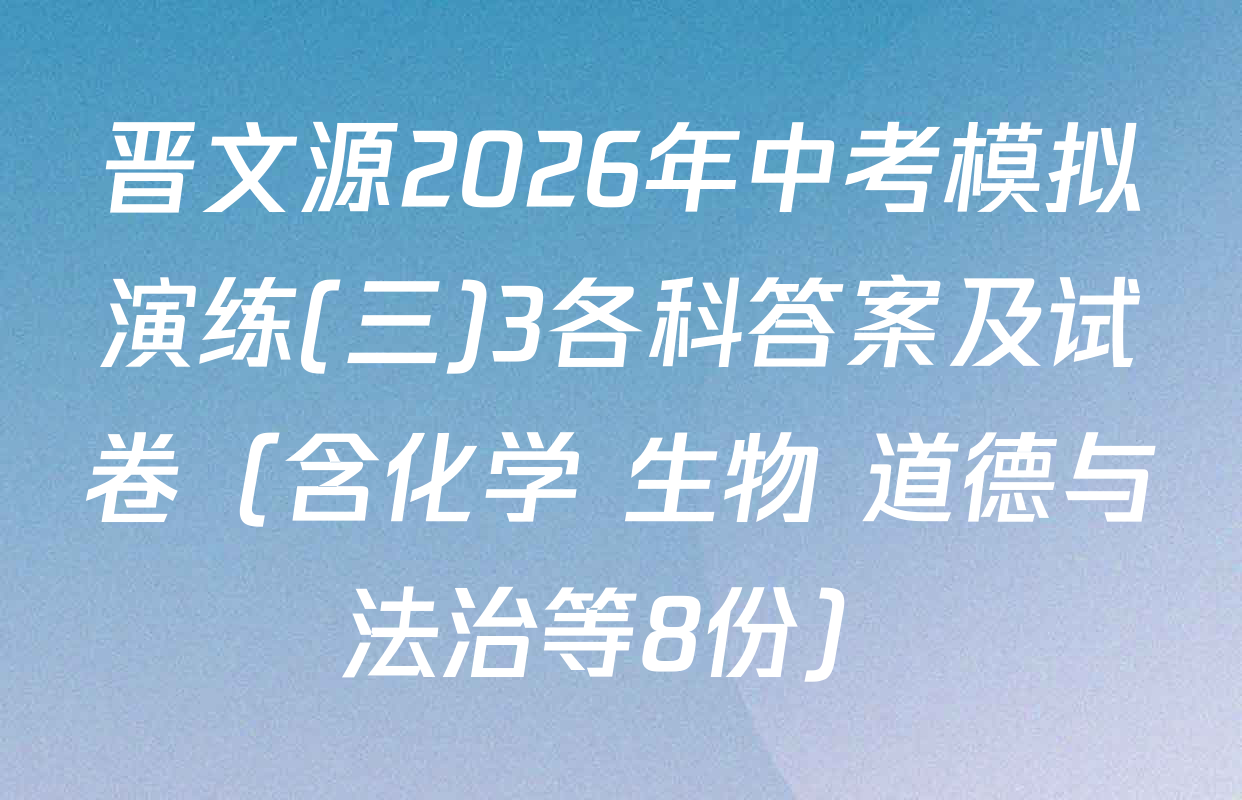 晋文源2026年中考模拟演练(三)3各科答案及试卷（含化学 生物 道德与法治等8份）