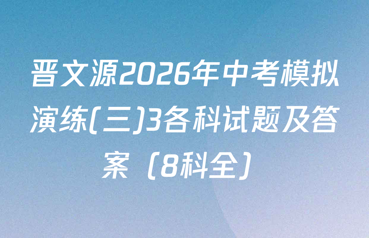 晋文源2026年中考模拟演练(三)3各科试题及答案（8科全）