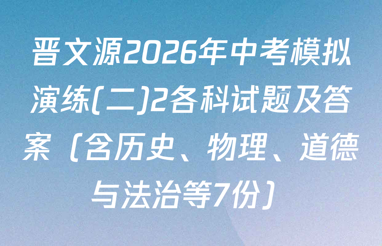 晋文源2026年中考模拟演练(二)2各科试题及答案（含历史、物理、道德与法治等7份）