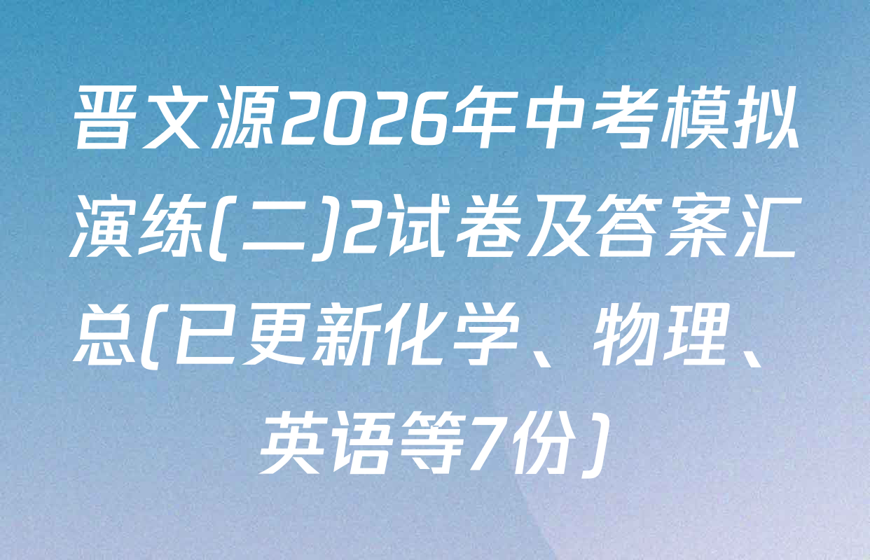 晋文源2026年中考模拟演练(二)2试卷及答案汇总(已更新化学、物理、英语等7份)