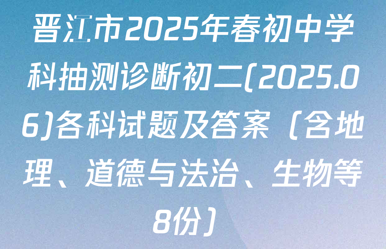 晋江市2025年春初中学科抽测诊断初二(2025.06)各科试题及答案（含地理、道德与法治、生物等8份）