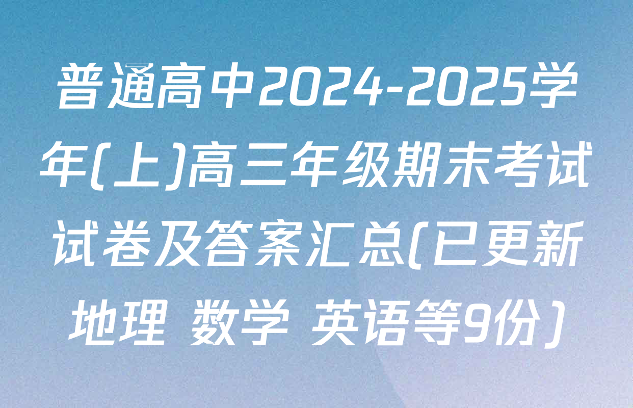 普通高中2024-2025学年(上)高三年级期末考试试卷及答案汇总(已更新地理 数学 英语等9份)