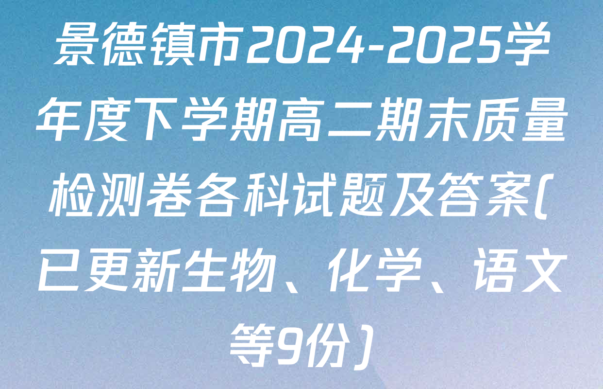 景德镇市2024-2025学年度下学期高二期末质量检测卷各科试题及答案(已更新生物、化学、语文等9份)