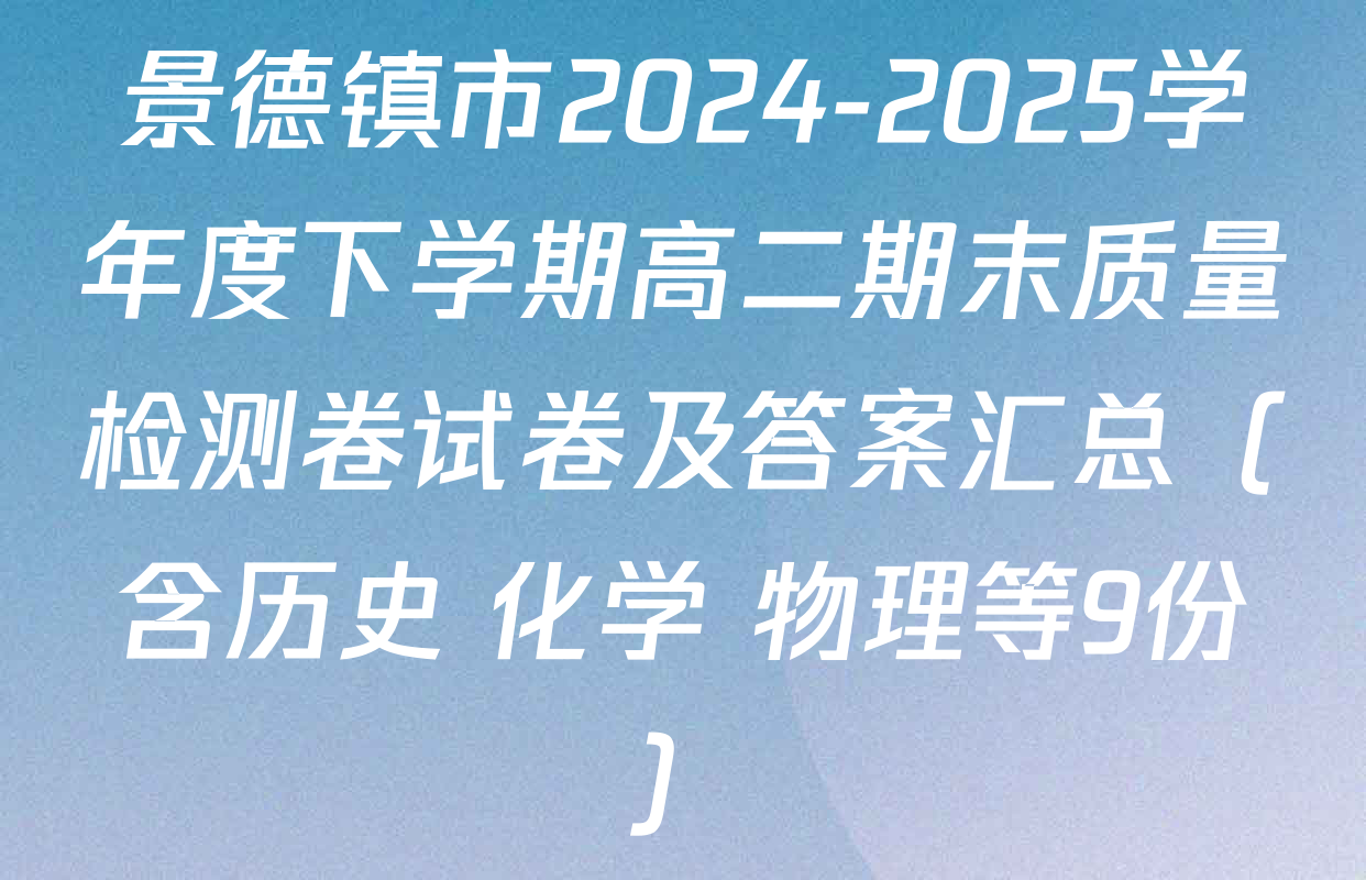 景德镇市2024-2025学年度下学期高二期末质量检测卷试卷及答案汇总（含历史 化学 物理等9份）