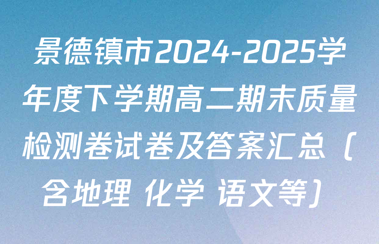 景德镇市2024-2025学年度下学期高二期末质量检测卷试卷及答案汇总（含地理 化学 语文等）