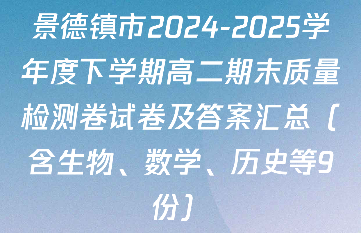 景德镇市2024-2025学年度下学期高二期末质量检测卷试卷及答案汇总（含生物、数学、历史等9份）
