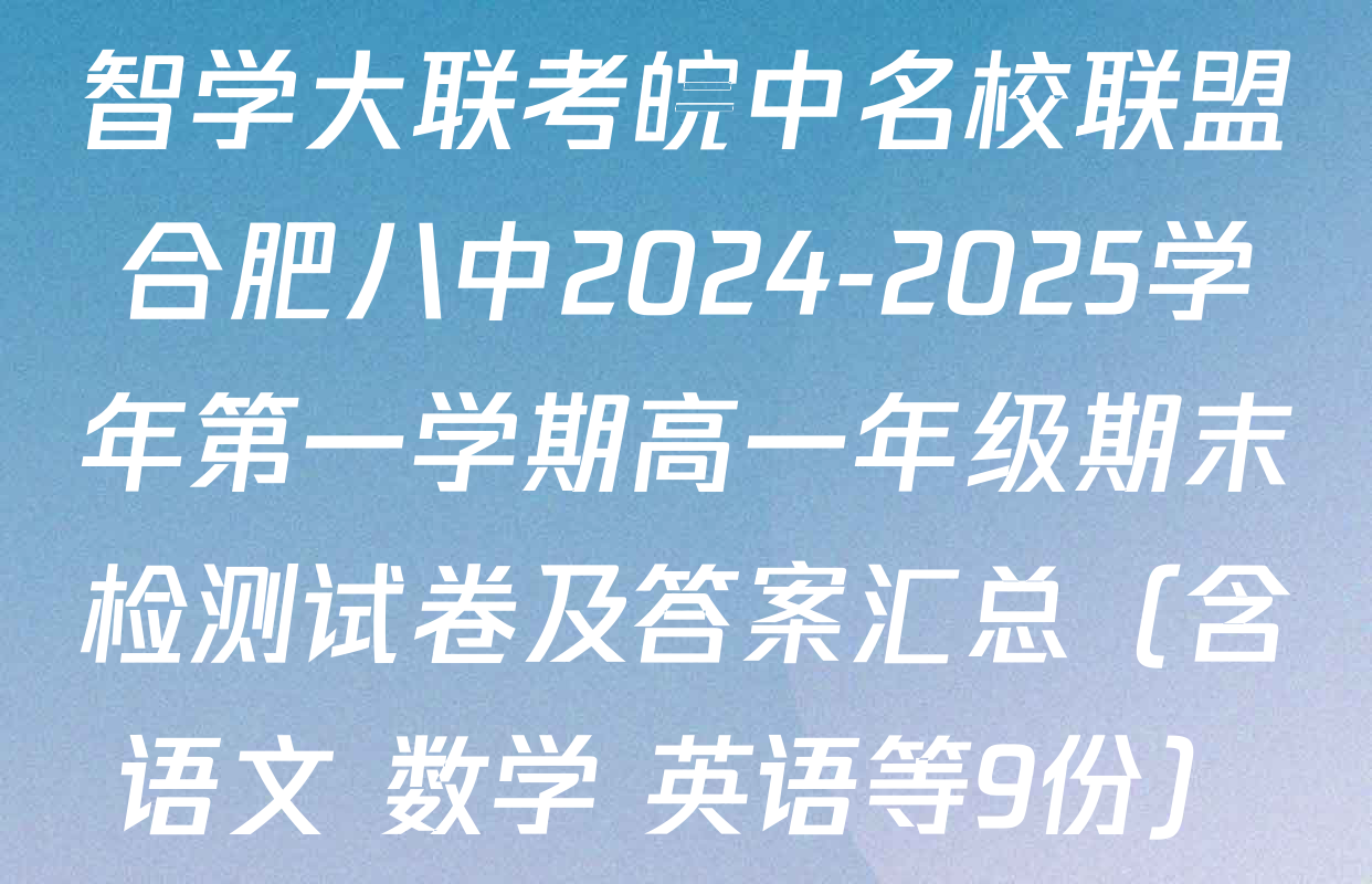 智学大联考皖中名校联盟合肥八中2024-2025学年第一学期高一年级期末检测试卷及答案汇总（含语文 数学 英语等9份）