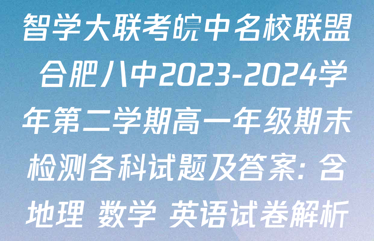 智学大联考皖中名校联盟 合肥八中2023-2024学年第二学期高一年级期末检测各科试题及答案: 含地理 数学 英语试卷解析