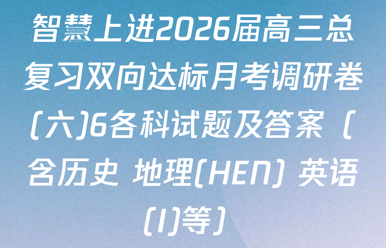 智慧上进2026届高三总复习双向达标月考调研卷(六)6各科试题及答案（含历史 地理(HEN) 英语(I)等）
