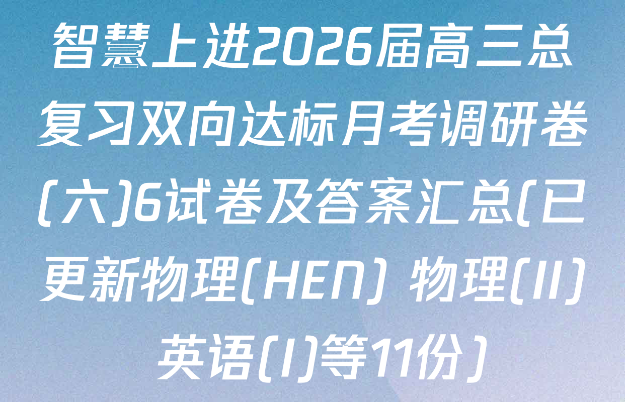 智慧上进2026届高三总复习双向达标月考调研卷(六)6试卷及答案汇总(已更新物理(HEN) 物理(II) 英语(I)等11份)