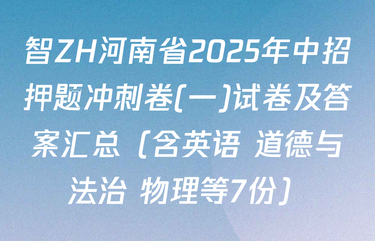 智ZH河南省2025年中招押题冲刺卷(一)试卷及答案汇总（含英语 道德与法治 物理等7份）