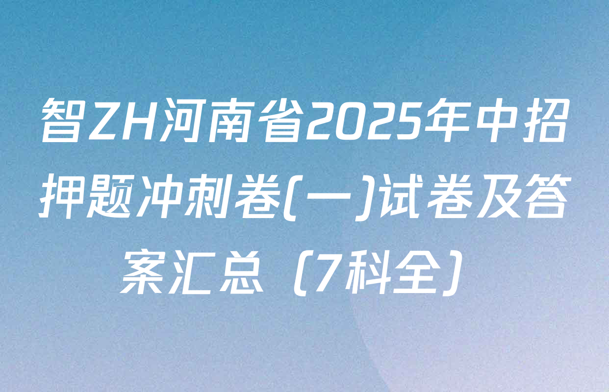 智ZH河南省2025年中招押题冲刺卷(一)试卷及答案汇总（7科全）