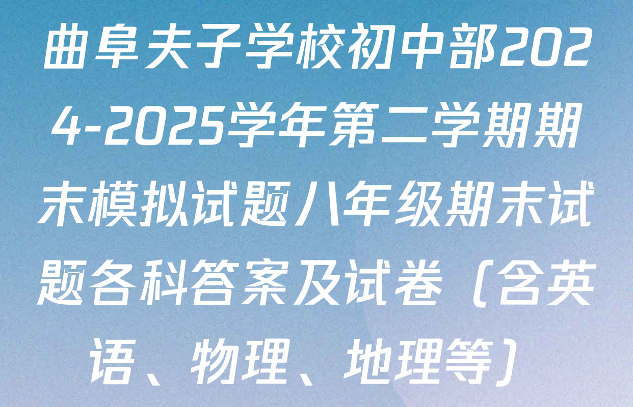 曲阜夫子学校初中部2024-2025学年第二学期期末模拟试题八年级期末试题各科答案及试卷（含英语、物理、地理等）