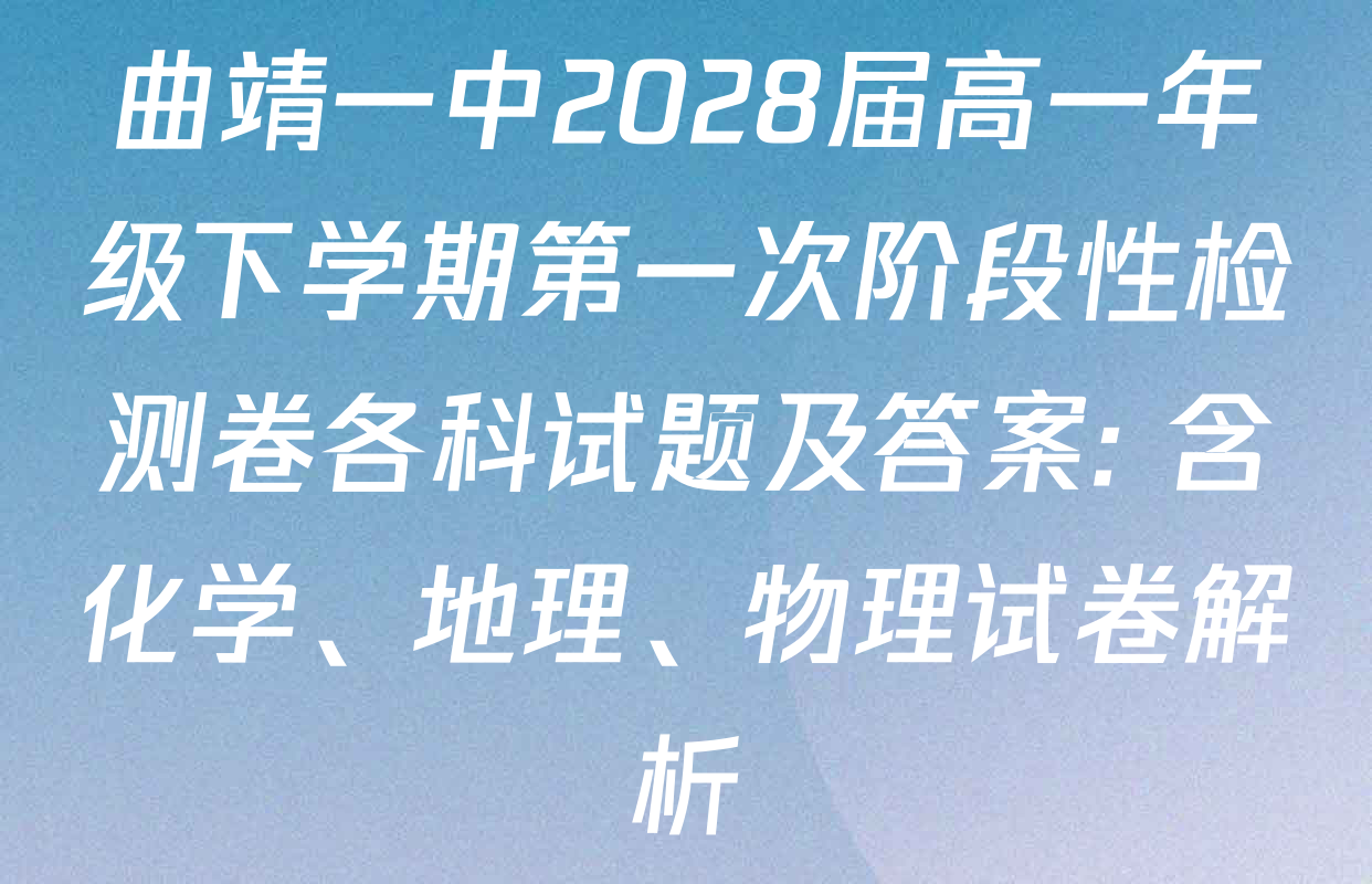 曲靖一中2028届高一年级下学期第一次阶段性检测卷各科试题及答案: 含化学、地理、物理试卷解析