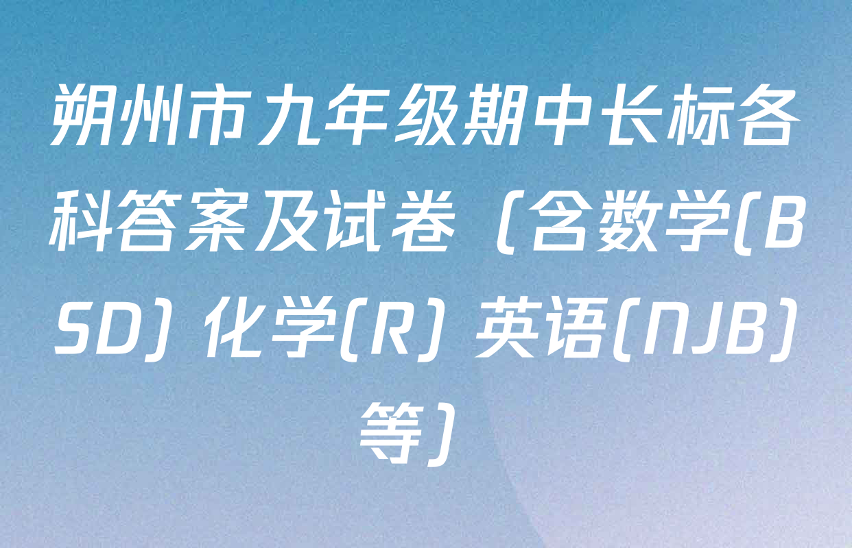 朔州市九年级期中长标各科答案及试卷（含数学(BSD) 化学(R) 英语(NJB)等）