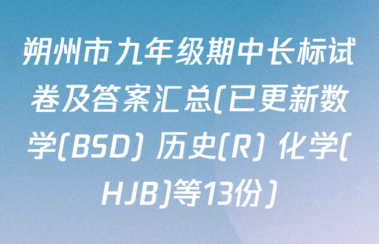 朔州市九年级期中长标试卷及答案汇总(已更新数学(BSD) 历史(R) 化学(HJB)等13份)